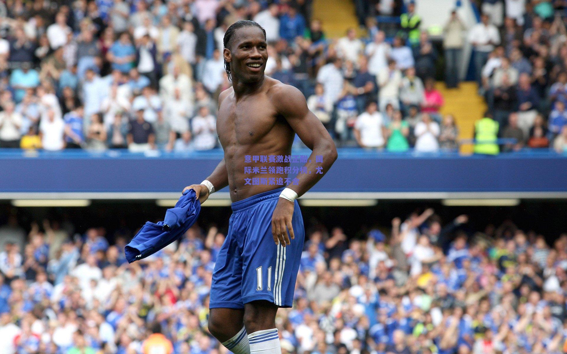 意甲联赛激战正酣，国际米兰领跑积分榜，尤文图斯紧追不舍